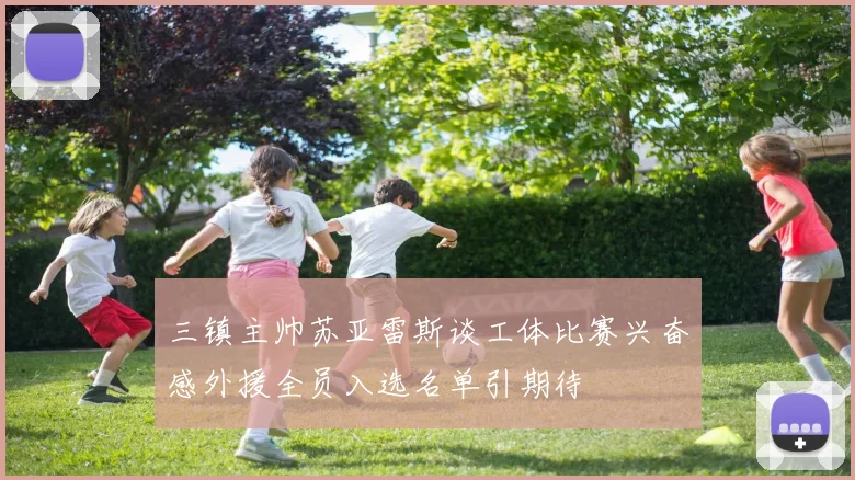 三镇主帅苏亚雷斯谈工体比赛兴奋感外援全员入选名单引期待