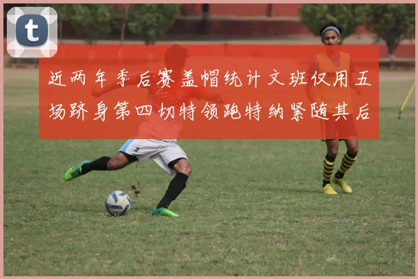 近两年季后赛盖帽统计文班仅用五场跻身第四切特领跑特纳紧随其后