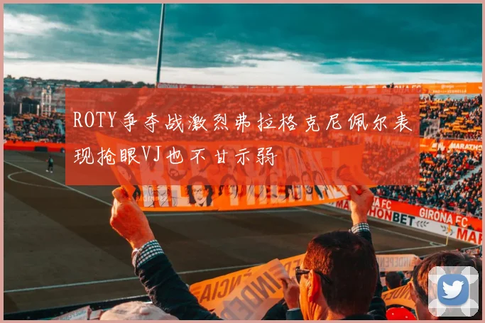 ROTY争夺战激烈弗拉格克尼佩尔表现抢眼VJ也不甘示弱