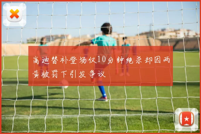 高迪替补登场仅10分钟绝杀却因两黄被罚下引发争议