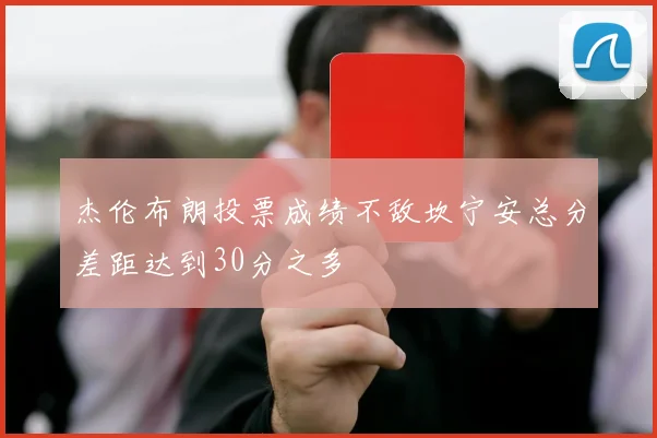 杰伦布朗投票成绩不敌坎宁安总分差距达到30分之多