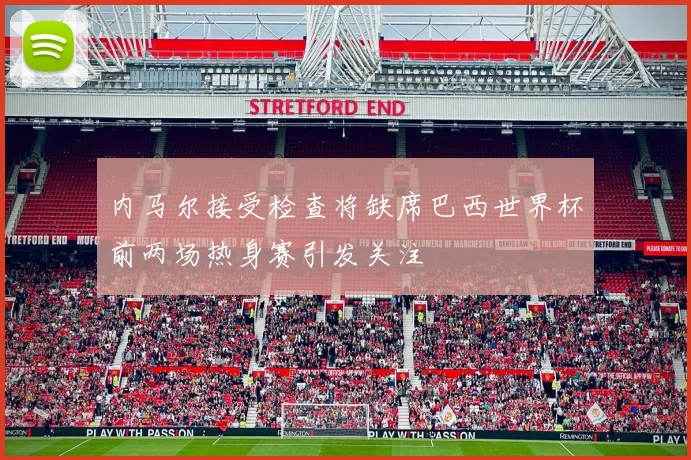 内马尔接受检查将缺席巴西世界杯前两场热身赛引发关注